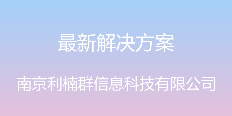 最新解决方案 - 南京利楠群信息科技有限公司