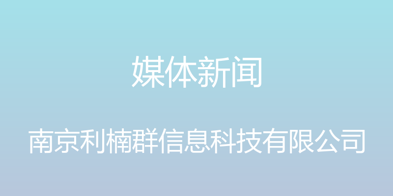 媒体新闻 - 南京利楠群信息科技有限公司